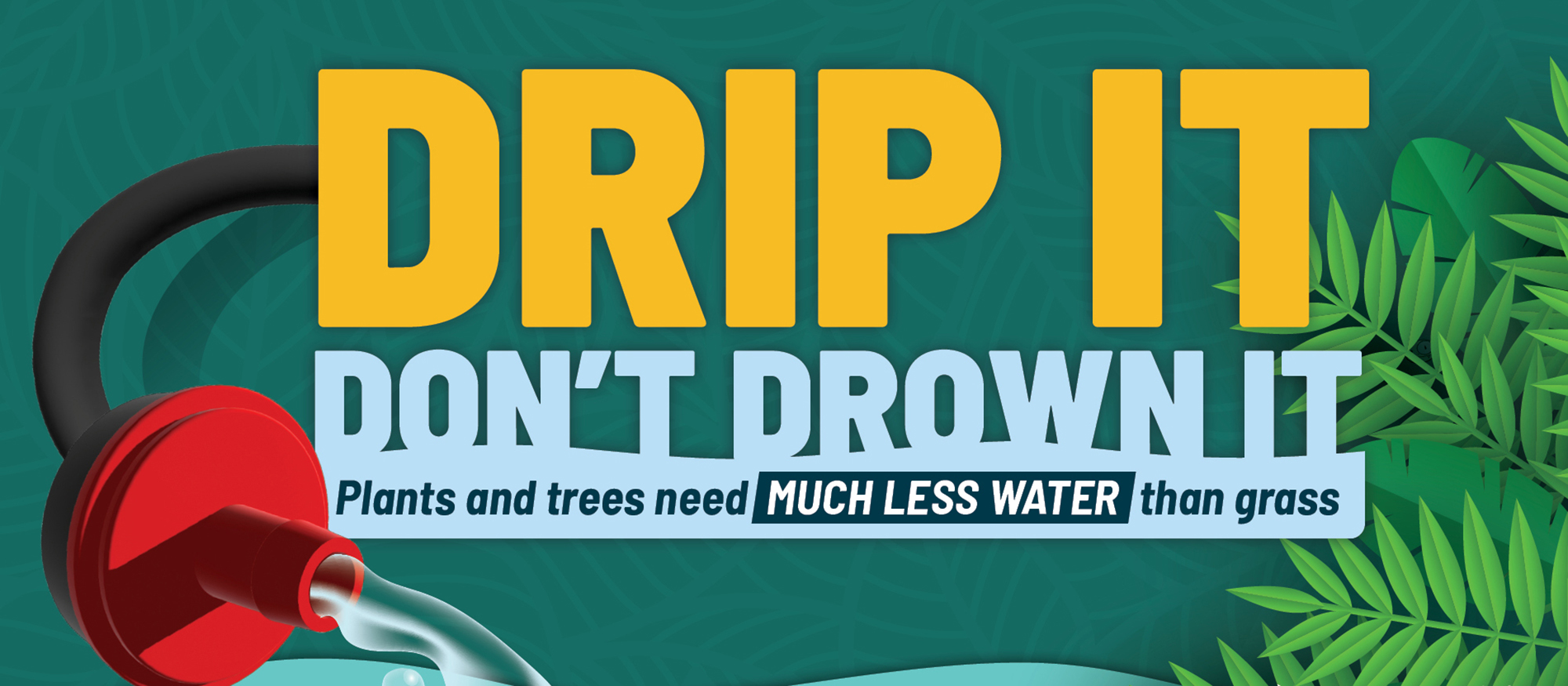 Illustration of drip head says "drip it, don't drown it - plants and trees need MUCH LESS WATER than grass"