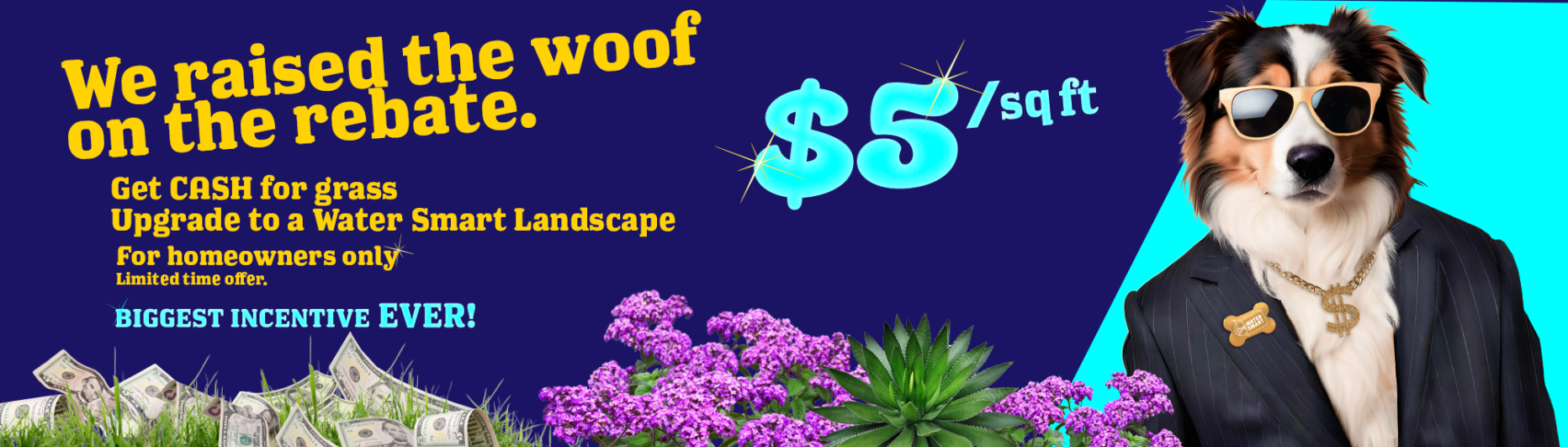 Dog with sunglasses, text says "$5 per square foot. We raised the woof on the rebate. Get cash for grass. Upgrade to a water-smart landscape. for homeowners only. Limited time offer. Biggest incentive ever. 